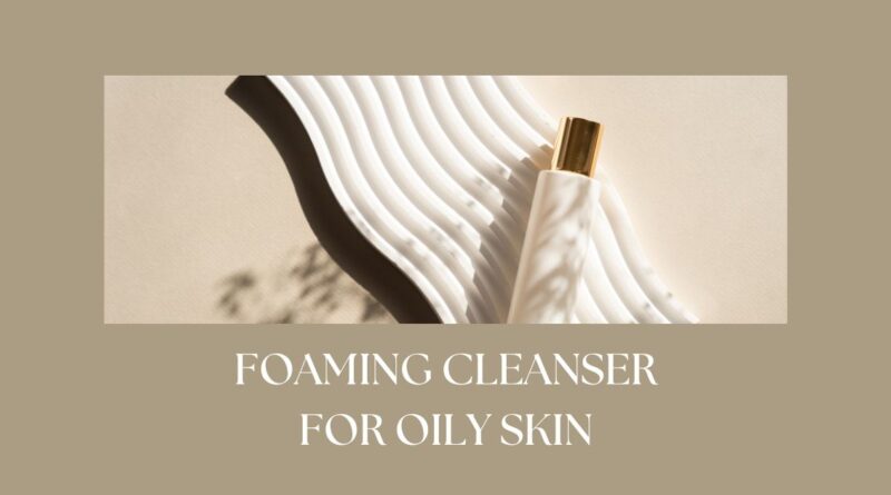 Foaming Cleanser for Oily Skin