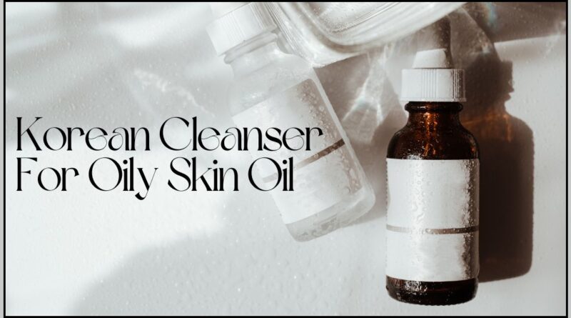 Korean Cleanser For Oily Skin Oil