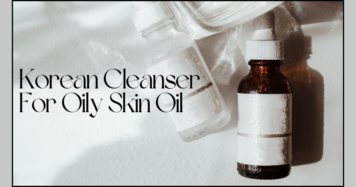 Korean Cleanser For Oily Skin Oil