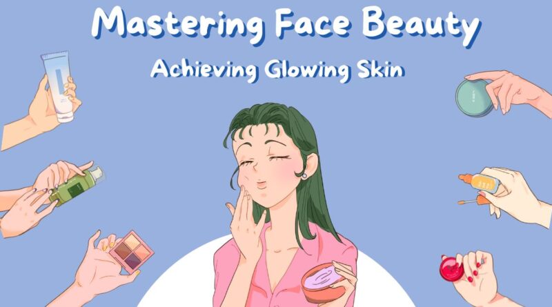 Mastering Face Beauty: Achieving Glowing Skin